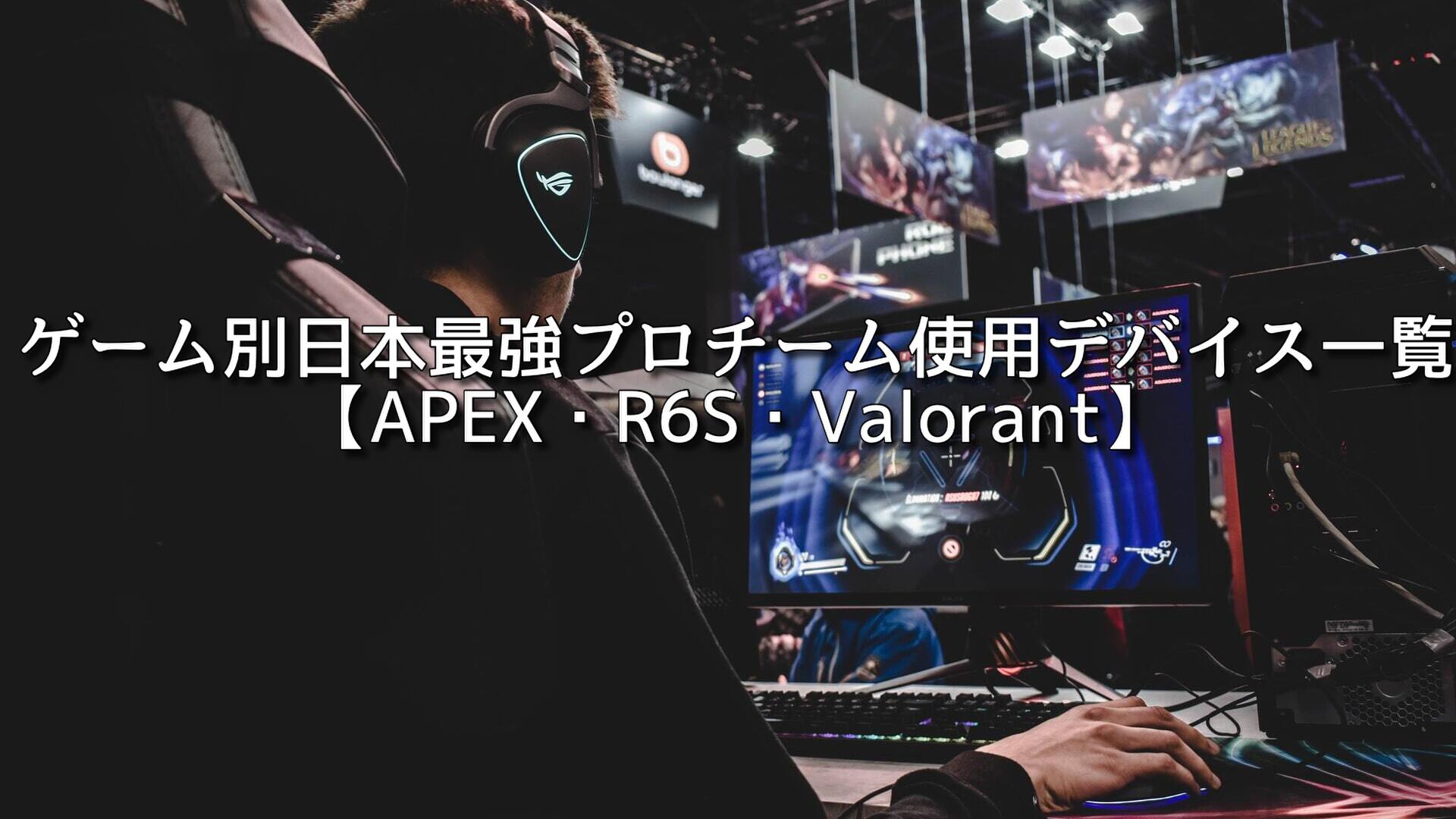 ゲーム別日本最強プロチーム使用デバイス一覧【APEX・R6S・Valorant